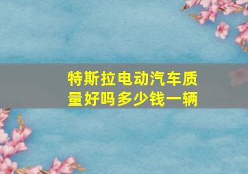 特斯拉电动汽车质量好吗多少钱一辆