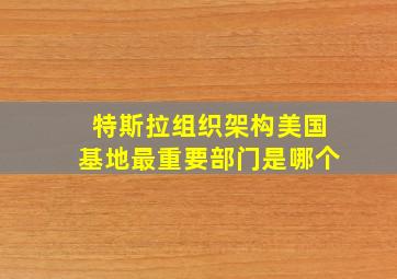 特斯拉组织架构美国基地最重要部门是哪个