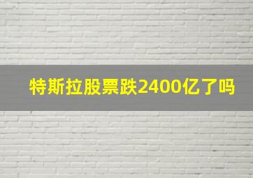 特斯拉股票跌2400亿了吗