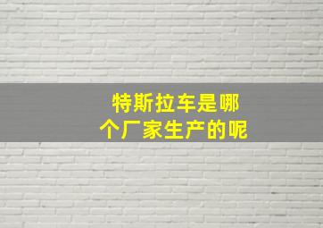 特斯拉车是哪个厂家生产的呢