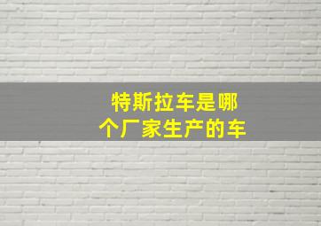 特斯拉车是哪个厂家生产的车