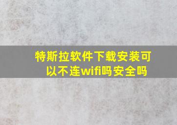 特斯拉软件下载安装可以不连wifi吗安全吗