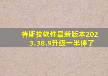 特斯拉软件最新版本2023.38.9升级一半停了