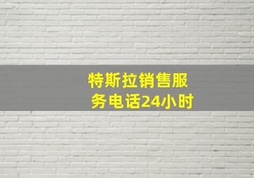 特斯拉销售服务电话24小时