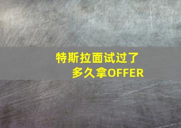 特斯拉面试过了多久拿OFFER