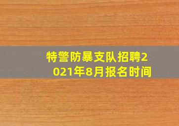 特警防暴支队招聘2021年8月报名时间