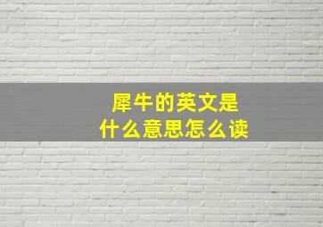 犀牛的英文是什么意思怎么读