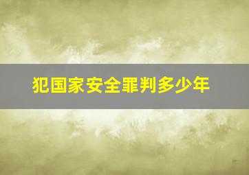 犯国家安全罪判多少年