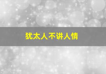 犹太人不讲人情