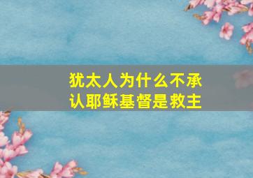 犹太人为什么不承认耶稣基督是救主