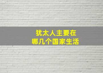 犹太人主要在哪几个国家生活