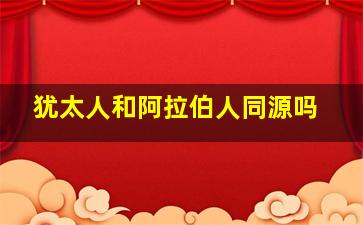 犹太人和阿拉伯人同源吗