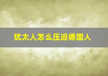 犹太人怎么压迫德国人