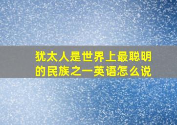 犹太人是世界上最聪明的民族之一英语怎么说