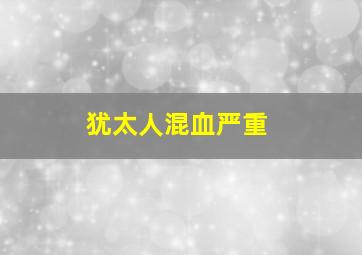 犹太人混血严重