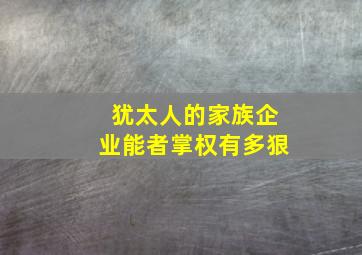 犹太人的家族企业能者掌权有多狠