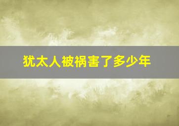 犹太人被祸害了多少年