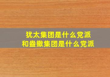 犹太集团是什么党派和盎撒集团是什么党派