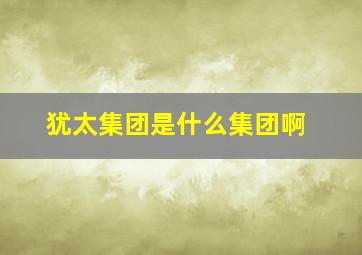 犹太集团是什么集团啊