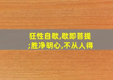 狂性自歇,歇即菩提;胜净明心,不从人得