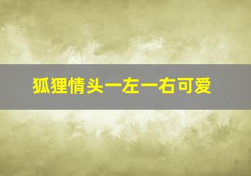 狐狸情头一左一右可爱