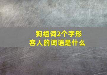 狗组词2个字形容人的词语是什么