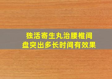 独活寄生丸治腰椎间盘突出多长时间有效果