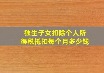 独生子女扣除个人所得税抵扣每个月多少钱