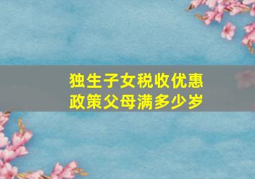 独生子女税收优惠政策父母满多少岁