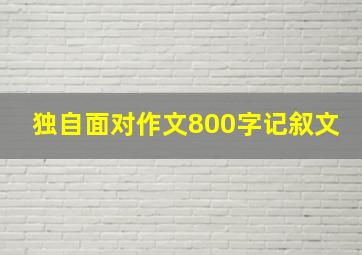 独自面对作文800字记叙文