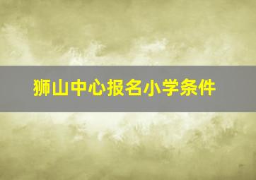 狮山中心报名小学条件