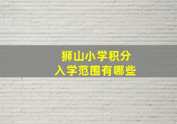 狮山小学积分入学范围有哪些