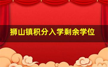 狮山镇积分入学剩余学位