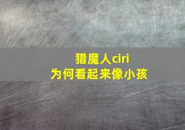 猎魔人ciri为何看起来像小孩