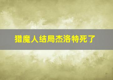 猎魔人结局杰洛特死了