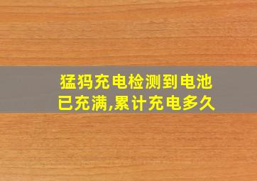 猛犸充电检测到电池已充满,累计充电多久