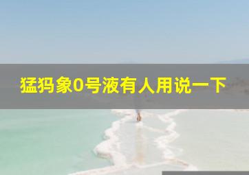 猛犸象0号液有人用说一下