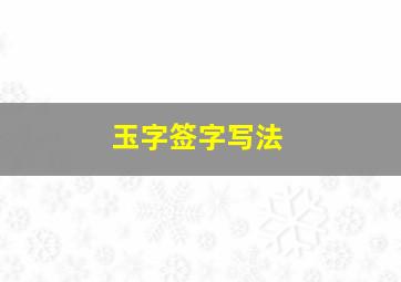 玉字签字写法