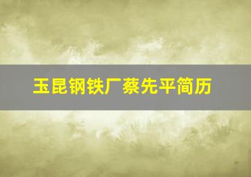 玉昆钢铁厂蔡先平简历