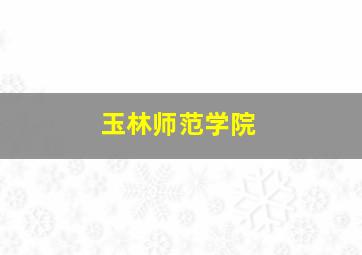 玉林师范学院