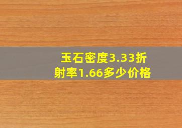 玉石密度3.33折射率1.66多少价格