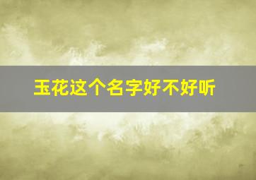 玉花这个名字好不好听