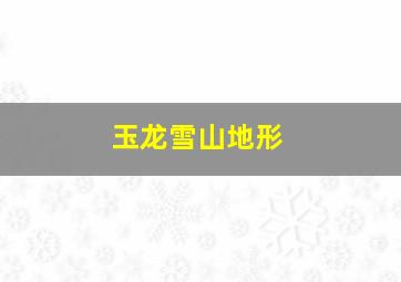 玉龙雪山地形