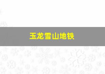 玉龙雪山地铁