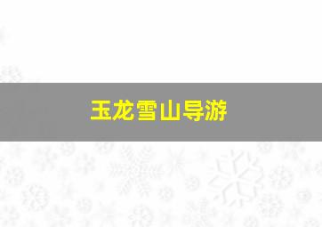 玉龙雪山导游