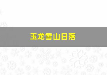 玉龙雪山日落