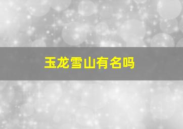 玉龙雪山有名吗