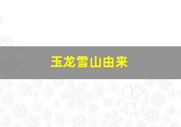 玉龙雪山由来