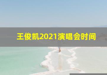 王俊凯2021演唱会时间