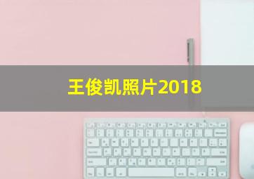 王俊凯照片2018